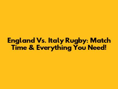 England Vs. Italy Rugby: Match Time & Everything You Need!