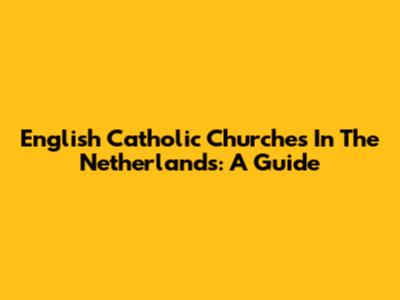 English Catholic Churches In The Netherlands: A Guide