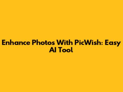Enhance Photos With PicWish: Easy AI Tool