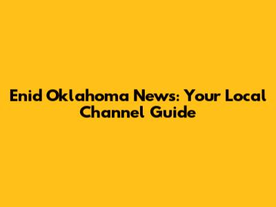 Enid Oklahoma News: Your Local Channel Guide