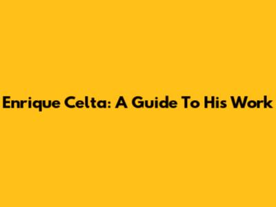 Enrique Celta: A Guide To His Work