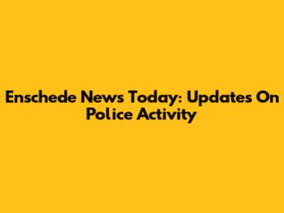 Enschede News Today: Updates On Police Activity