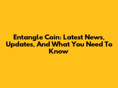 Entangle Coin: Latest News, Updates, And What You Need To Know