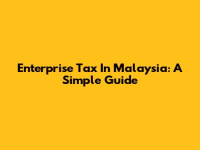 Enterprise Tax In Malaysia: A Simple Guide