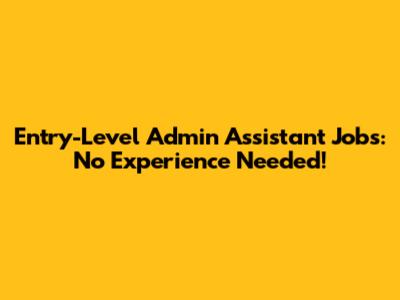 Entry-Level Admin Assistant Jobs: No Experience Needed!