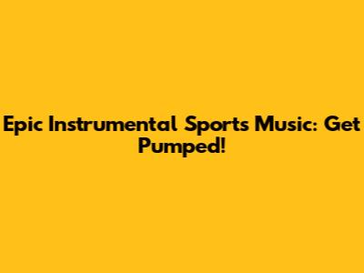 Epic Instrumental Sports Music: Get Pumped!