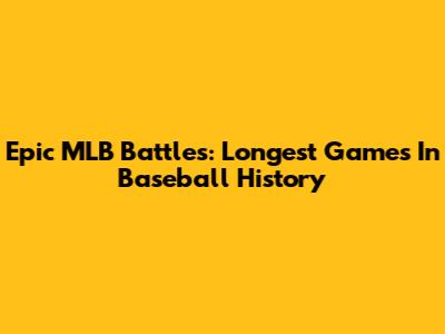 Epic MLB Battles: Longest Games In Baseball History