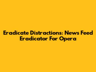 Eradicate Distractions: News Feed Eradicator For Opera