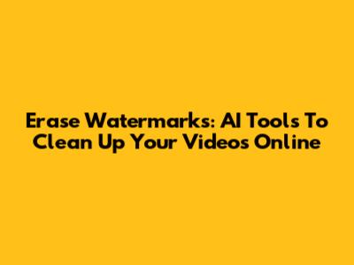 Erase Watermarks: AI Tools To Clean Up Your Videos Online