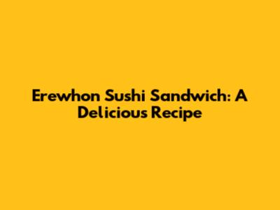 Erewhon Sushi Sandwich: A Delicious Recipe