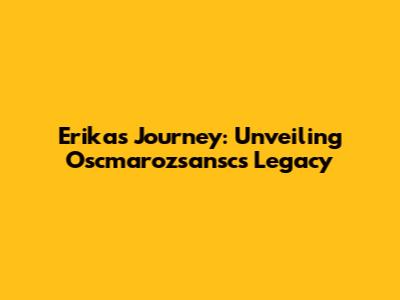 Erika's Journey: Unveiling Oscmarozsansc's Legacy