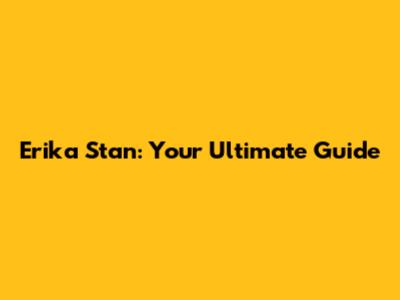 Erika Stan: Your Ultimate Guide