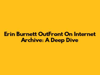 Erin Burnett OutFront On Internet Archive: A Deep Dive