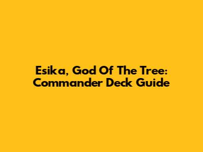 Esika, God Of The Tree: Commander Deck Guide