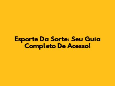 Esporte Da Sorte: Seu Guia Completo De Acesso!