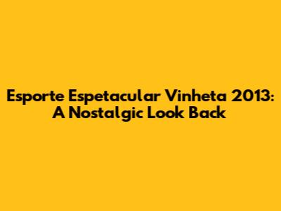 Esporte Espetacular Vinheta 2013: A Nostalgic Look Back