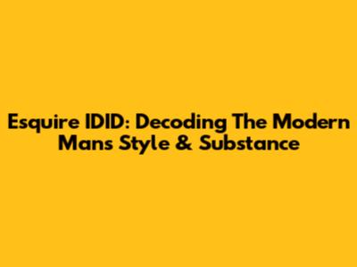 Esquire IDID: Decoding The Modern Man's Style & Substance