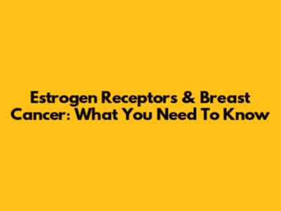 Estrogen Receptors & Breast Cancer: What You Need To Know