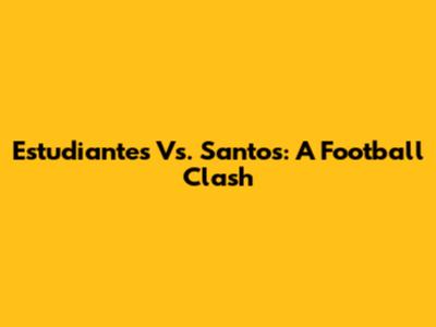Estudiantes Vs. Santos: A Football Clash