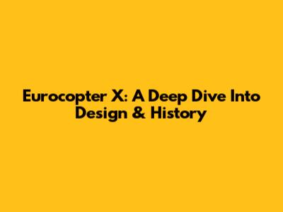 Eurocopter X: A Deep Dive Into Design & History