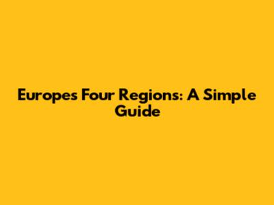 Europe's Four Regions: A Simple Guide