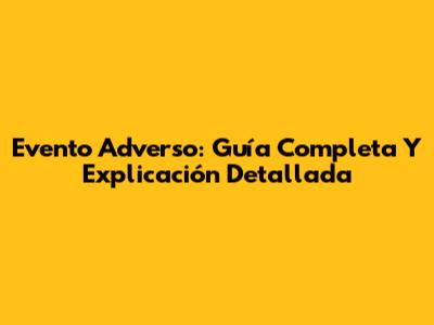Evento Adverso: Guía Completa Y Explicación Detallada