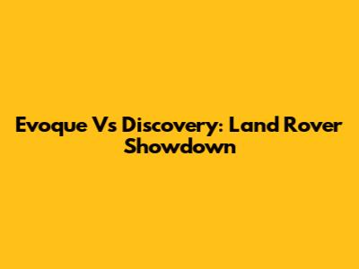Evoque Vs Discovery: Land Rover Showdown
