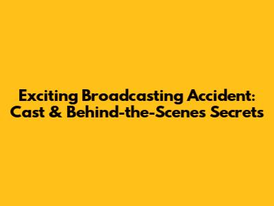 Exciting Broadcasting Accident: Cast & Behind-the-Scenes Secrets