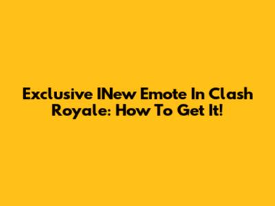 Exclusive INew Emote In Clash Royale: How To Get It!