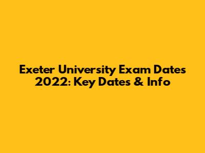 Exeter University Exam Dates 2022: Key Dates & Info