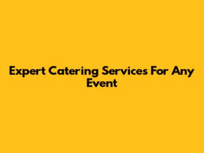 Expert Catering Services For Any Event