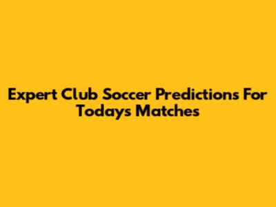 Expert Club Soccer Predictions For Today's Matches