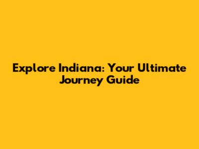 Explore Indiana: Your Ultimate Journey Guide
