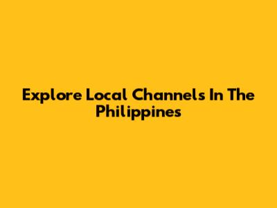 Explore Local Channels In The Philippines