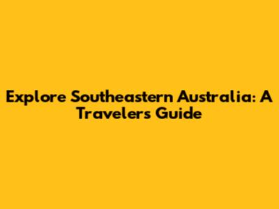 Explore Southeastern Australia: A Traveler's Guide