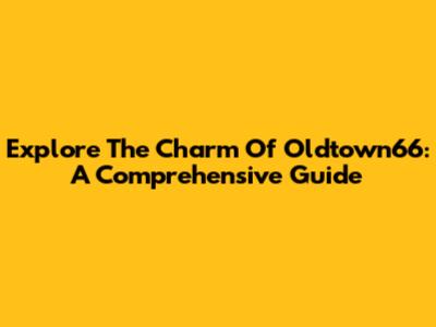 Explore The Charm Of Oldtown66: A Comprehensive Guide