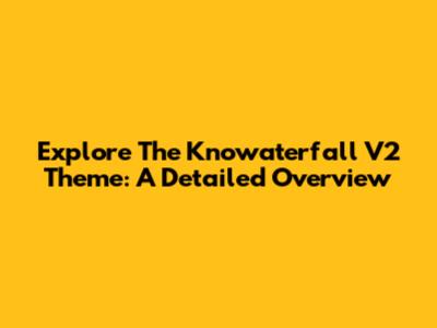 Explore The Knowaterfall V2 Theme: A Detailed Overview