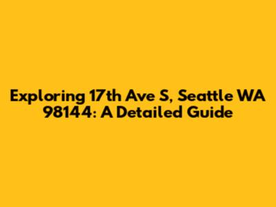 Exploring 17th Ave S, Seattle WA 98144: A Detailed Guide