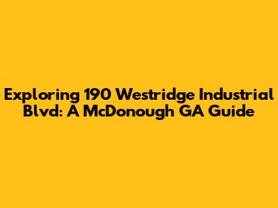 Exploring 190 Westridge Industrial Blvd: A McDonough GA Guide