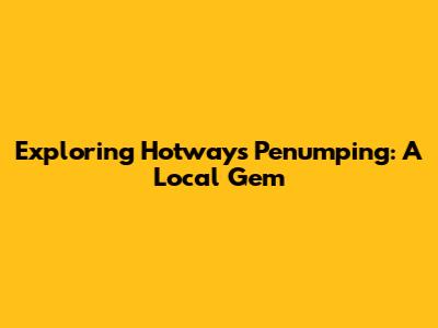Exploring Hotways Penumping: A Local Gem
