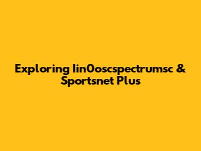 Exploring Iin0oscspectrumsc & Sportsnet Plus