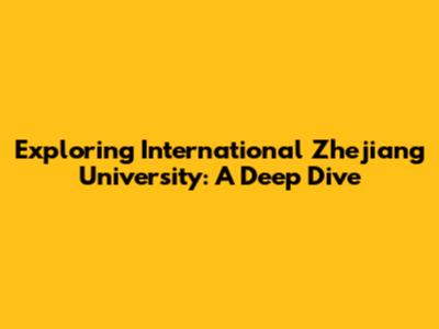 Exploring International Zhejiang University: A Deep Dive