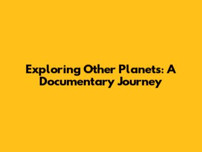 Exploring Other Planets: A Documentary Journey