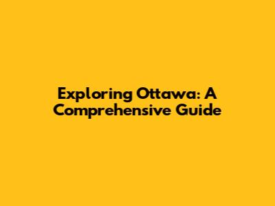Exploring Ottawa: A Comprehensive Guide