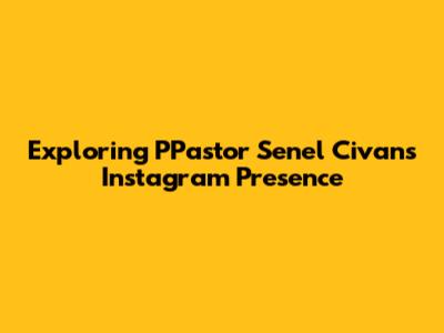 Exploring PPastor Senel Civan's Instagram Presence