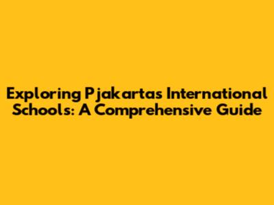 Exploring Pjakarta's International Schools: A Comprehensive Guide