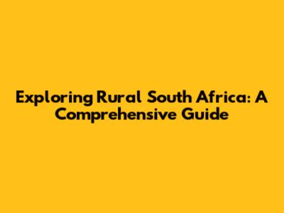 Exploring Rural South Africa: A Comprehensive Guide
