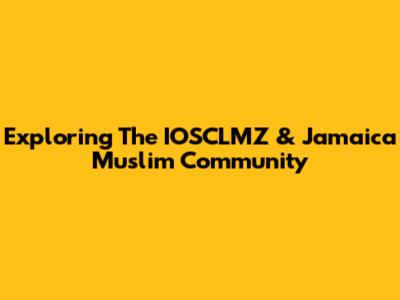 Exploring The IOSCLMZ & Jamaica Muslim Community