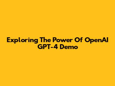 Exploring The Power Of OpenAI GPT-4 Demo