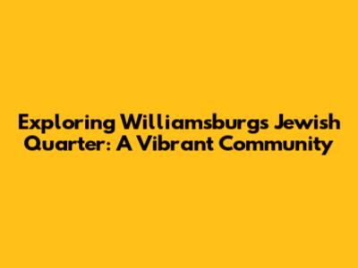Exploring Williamsburg's Jewish Quarter: A Vibrant Community